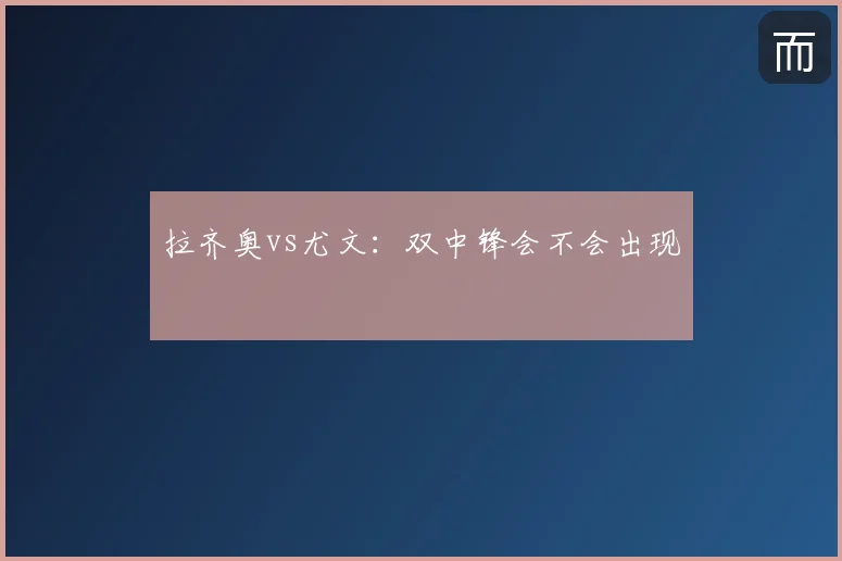 拉齐奥vs尤文：双中锋会不会出现