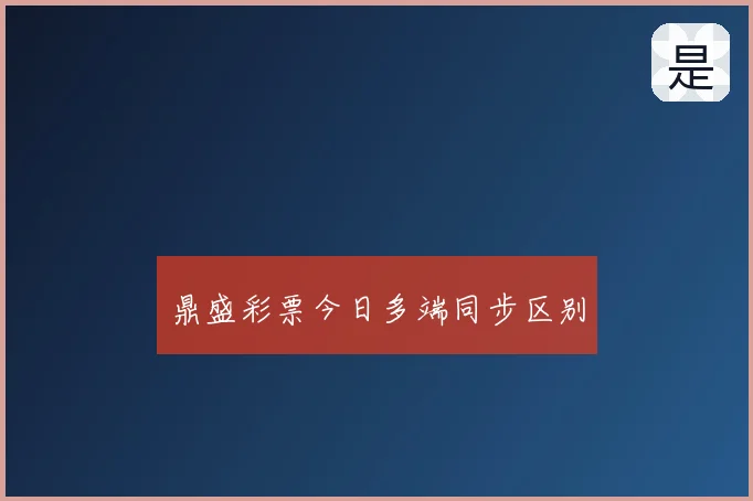 鼎盛彩票今日多端同步区别
