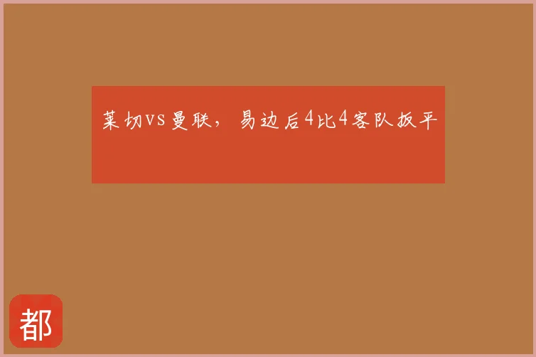 莱切vs曼联，易边后4比4客队扳平