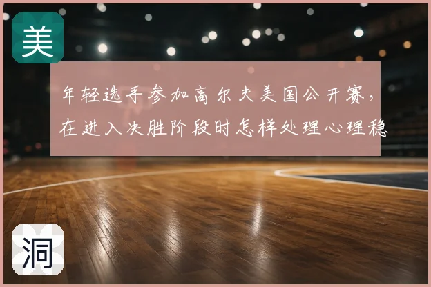 年轻选手参加高尔夫美国公开赛,在进入决胜阶段时怎样处理心理稳定